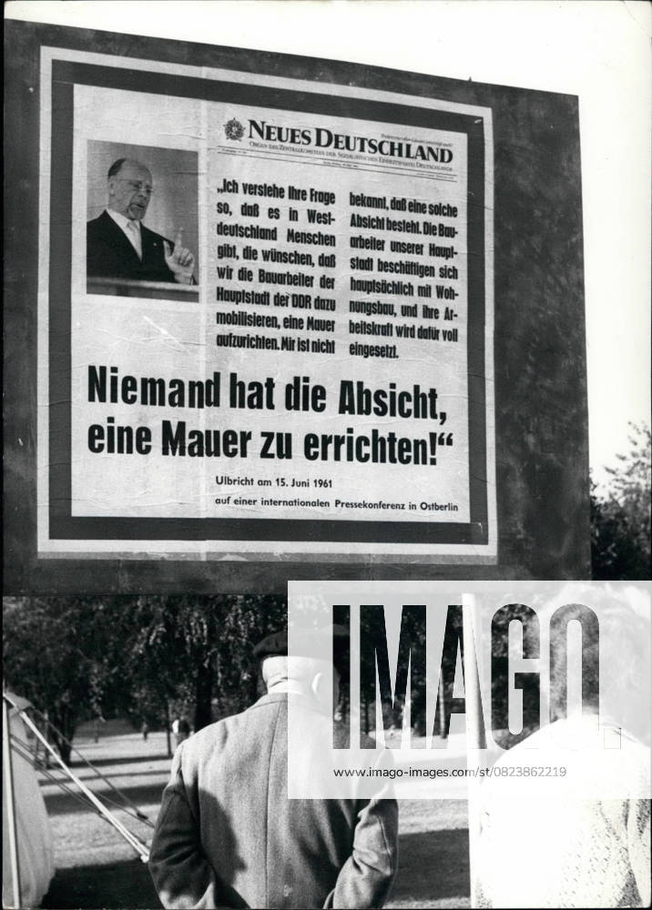 Werbung Plakatwände Bücher Logos Zeitschriften Zeitungen Schilder 10. Oktober 1961 – Ulbrichts Worte: Dieses Plakat, das westlich der Grenze zwischen Ost- und Westberlin angebracht ist, zeigt, wie sehr man den Worten Ulbrichts, des führenden Mannes der sowjetischen Besatzungszone Deutschlands, Glauben schenken darf. Ulbricht sagte diese Worte (ungefähre Übersetzung wie folgt) am 15. Juni 1961 auf einer internationalen Pressekonferenz in Ostberlin als Antwort auf die Frage eines Journalisten: Ich verstehe Ihre Frage so, dass es in Westdeutschland Menschen gibt, die wünschen, dass wir die Maurer (und Bauarbeiter) der Hauptstadt der DDR (Deutsche Demokratische Republik, offizieller Titel der sowjetischen Besatzungszone in Ostdeuts